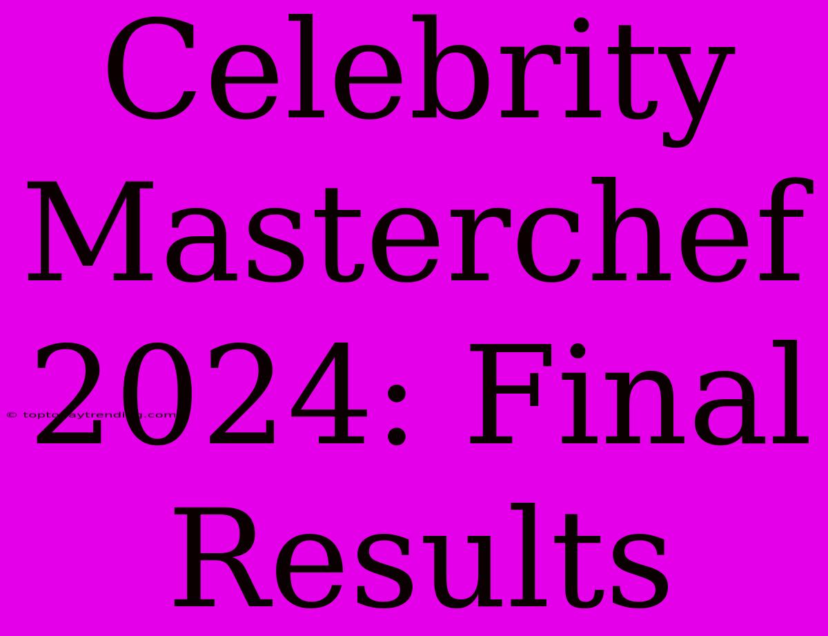 Celebrity Masterchef 2024: Final Results