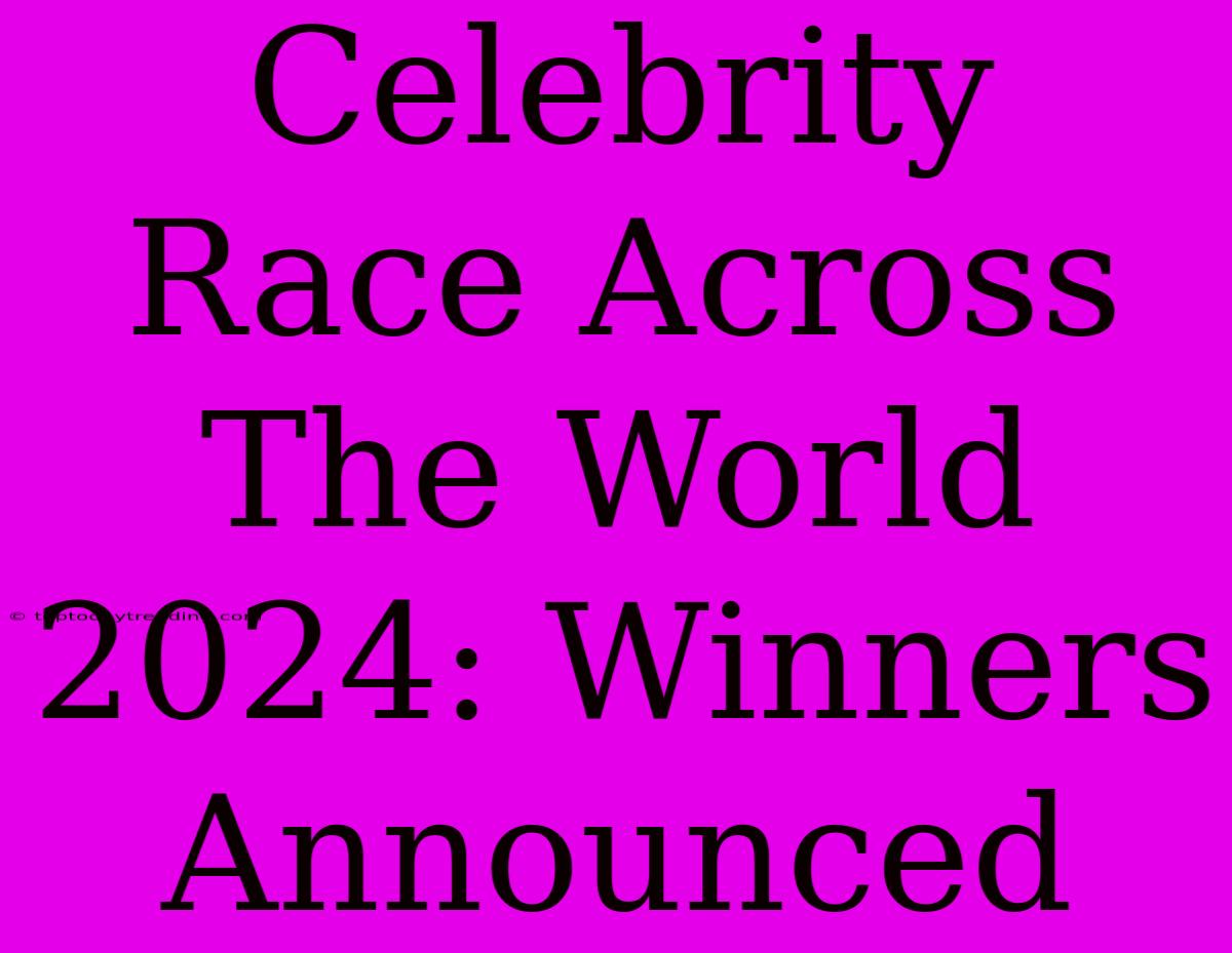 Celebrity Race Across The World 2024: Winners Announced