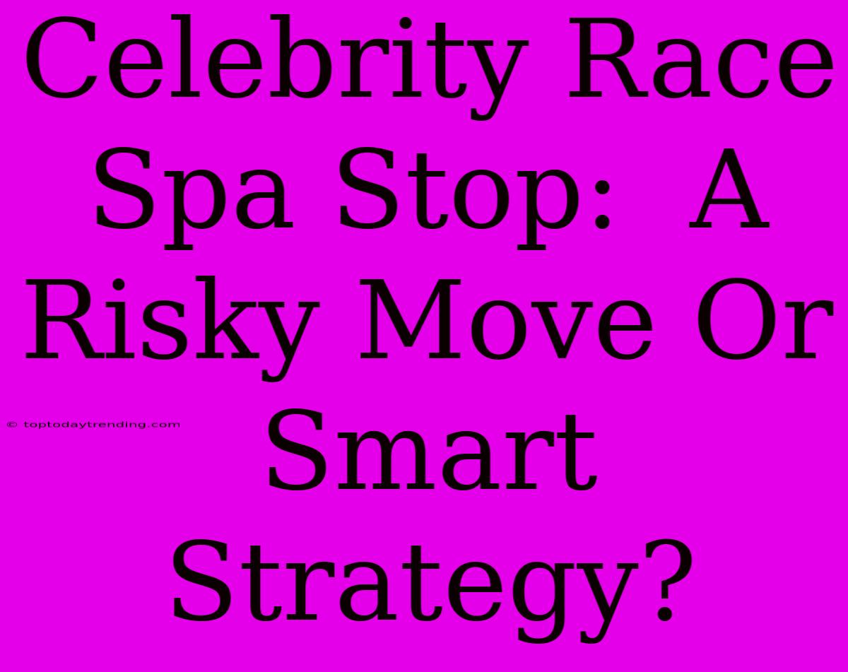 Celebrity Race Spa Stop:  A Risky Move Or Smart Strategy?