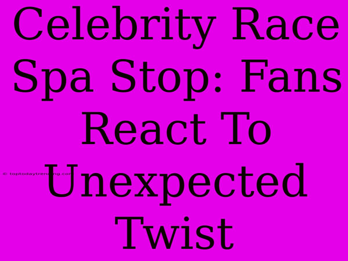 Celebrity Race Spa Stop: Fans React To Unexpected Twist