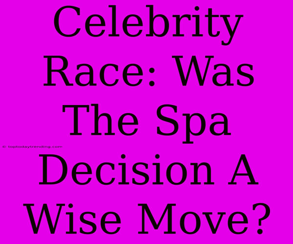 Celebrity Race: Was The Spa Decision A Wise Move?