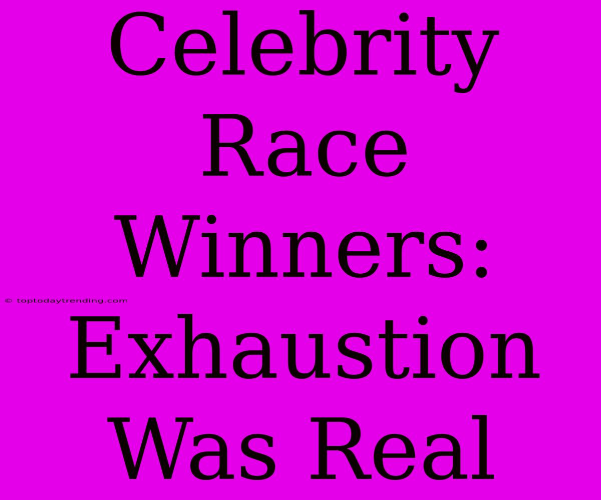 Celebrity Race Winners: Exhaustion Was Real