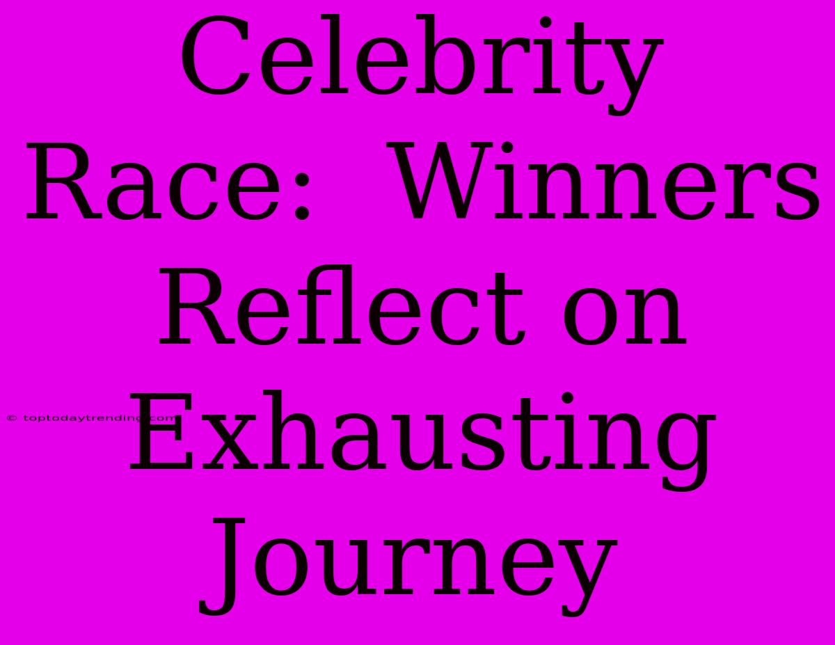 Celebrity Race:  Winners Reflect On Exhausting Journey