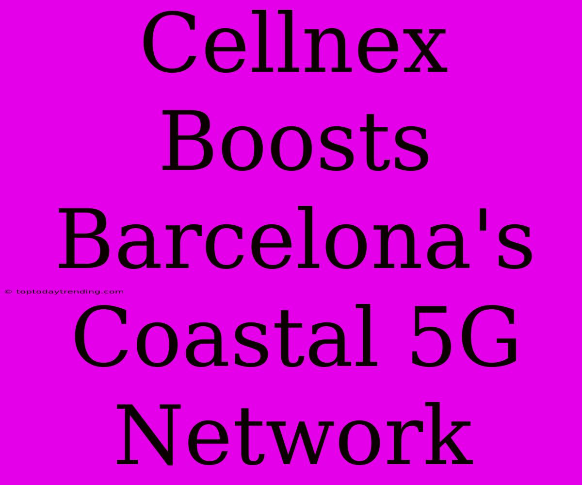 Cellnex Boosts Barcelona's Coastal 5G Network