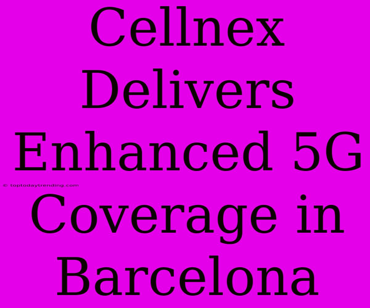 Cellnex Delivers Enhanced 5G Coverage In Barcelona