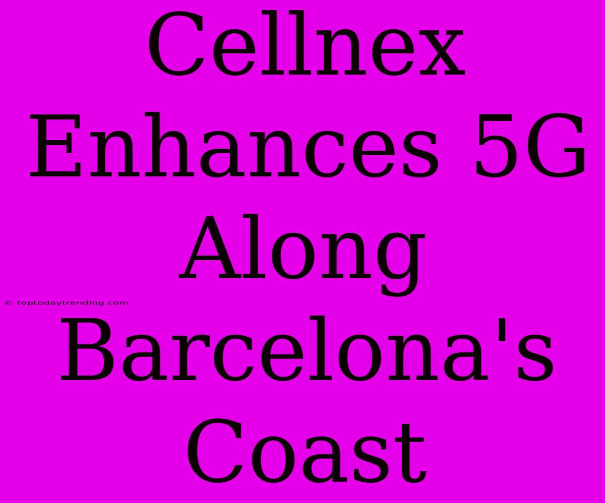 Cellnex Enhances 5G Along Barcelona's Coast