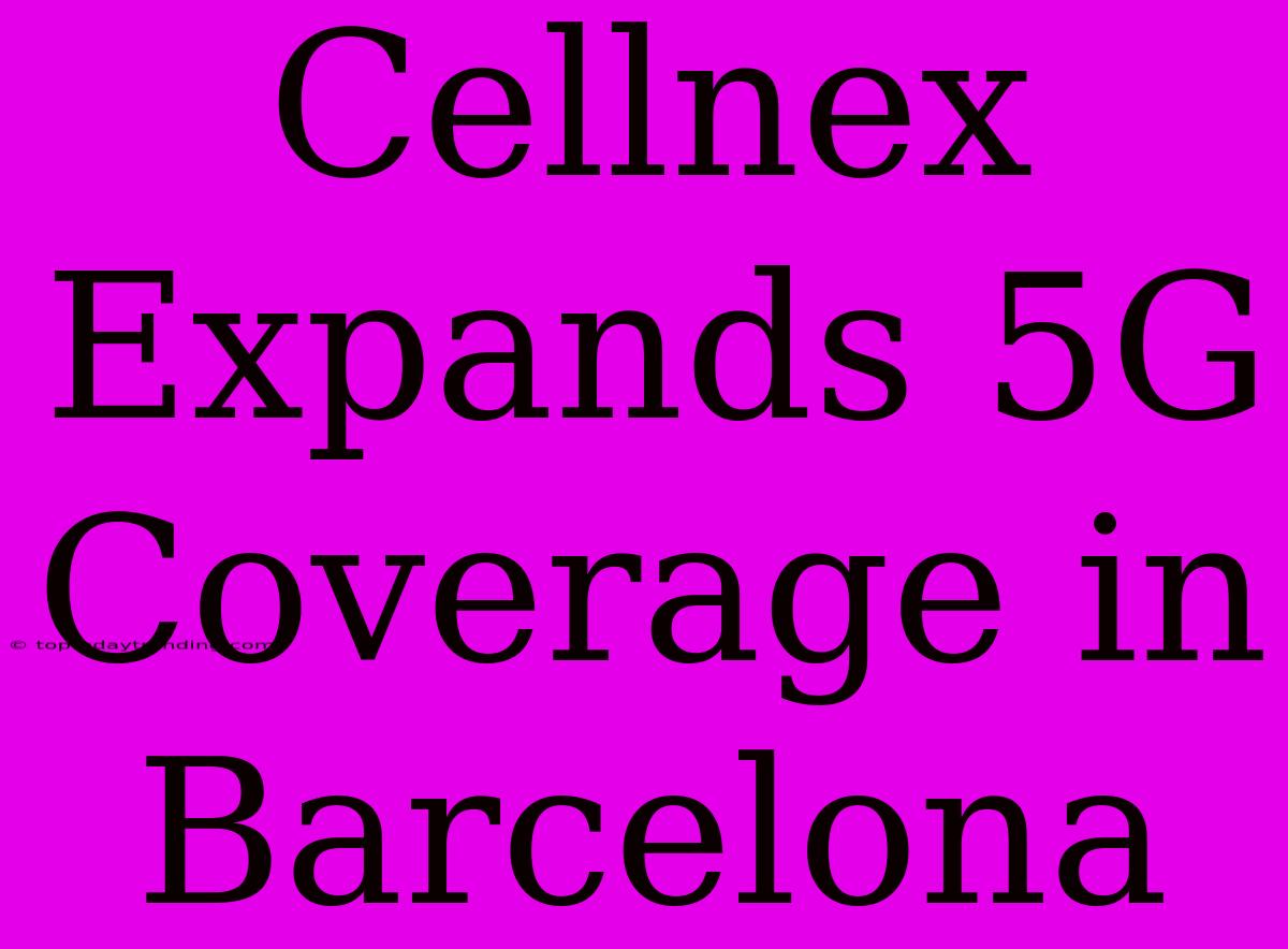 Cellnex Expands 5G Coverage In Barcelona