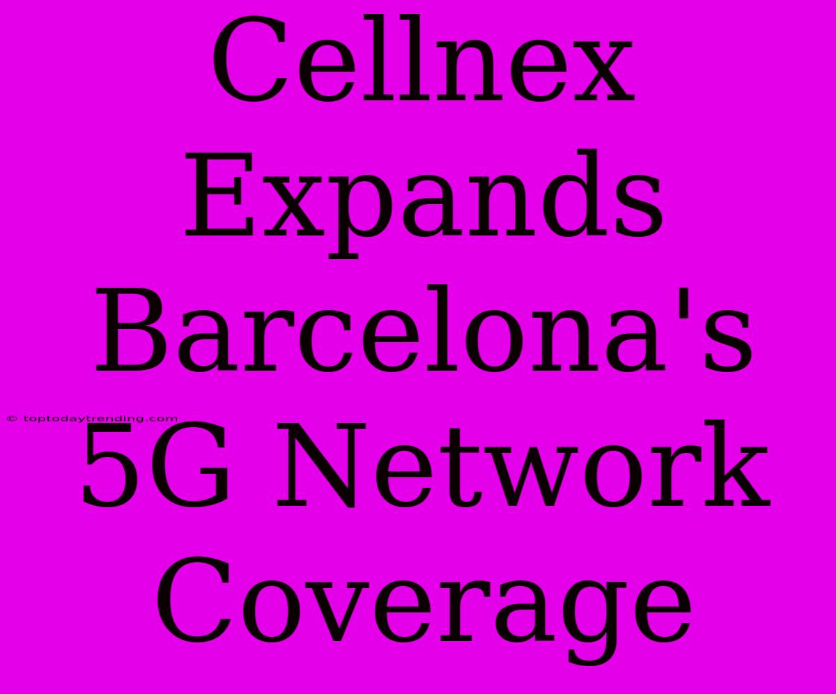 Cellnex Expands Barcelona's 5G Network Coverage