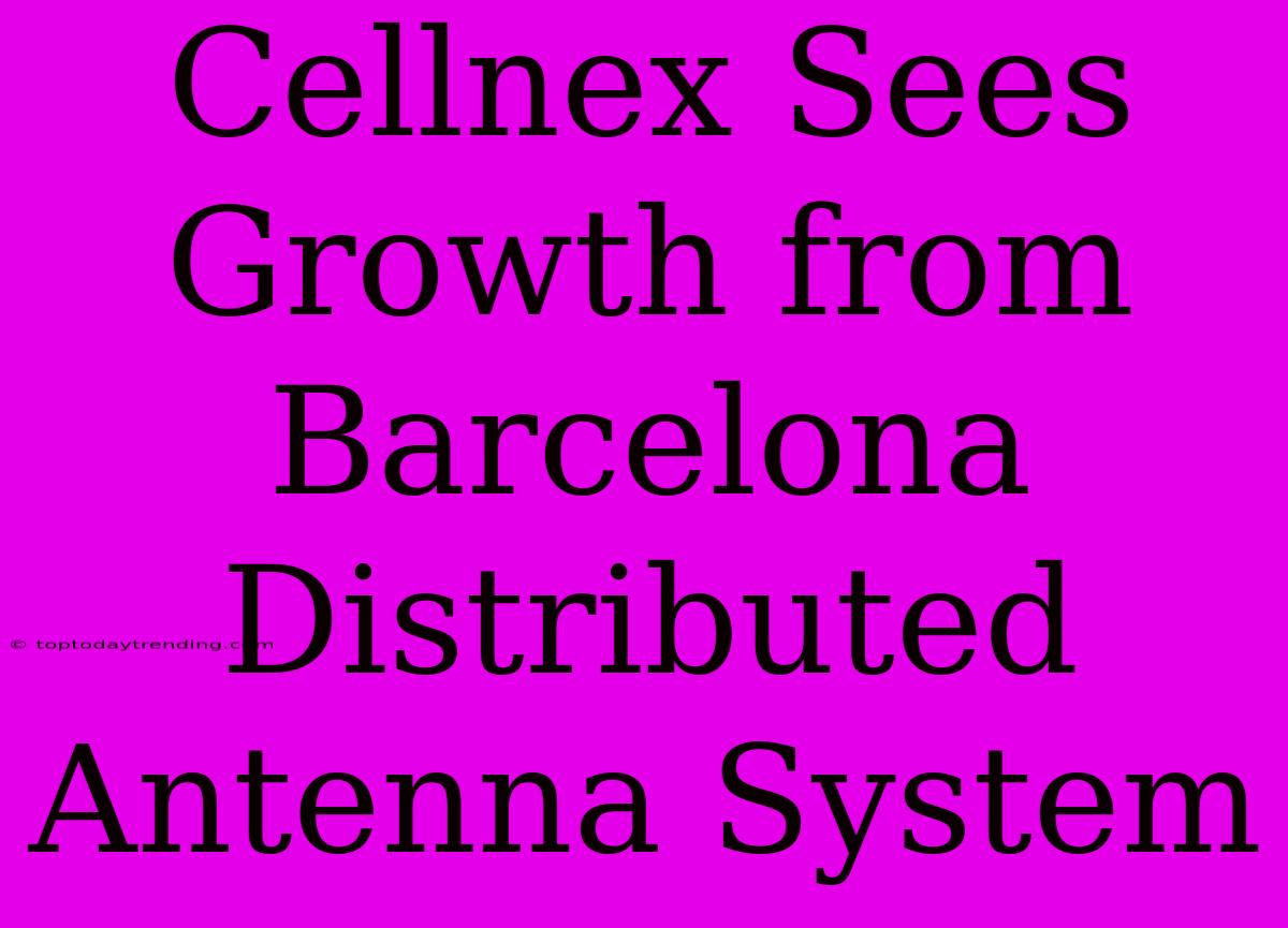 Cellnex Sees Growth From Barcelona Distributed Antenna System