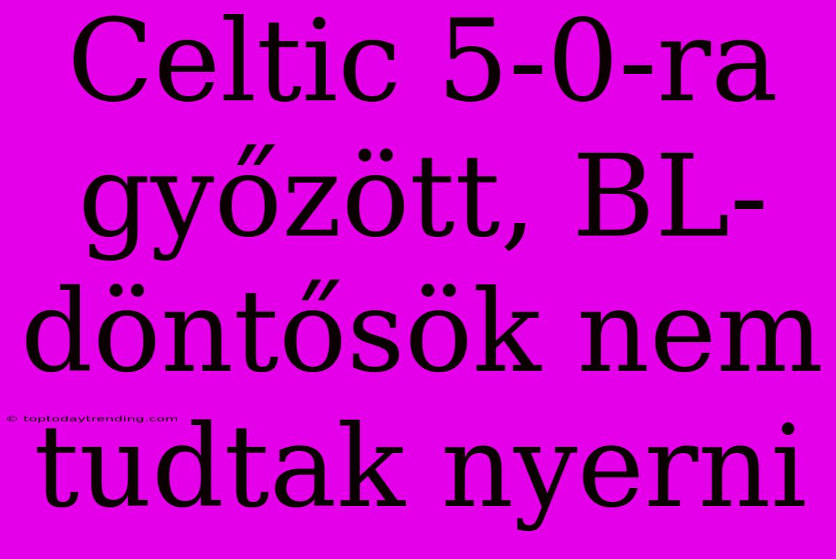 Celtic 5-0-ra Győzött, BL-döntősök Nem Tudtak Nyerni