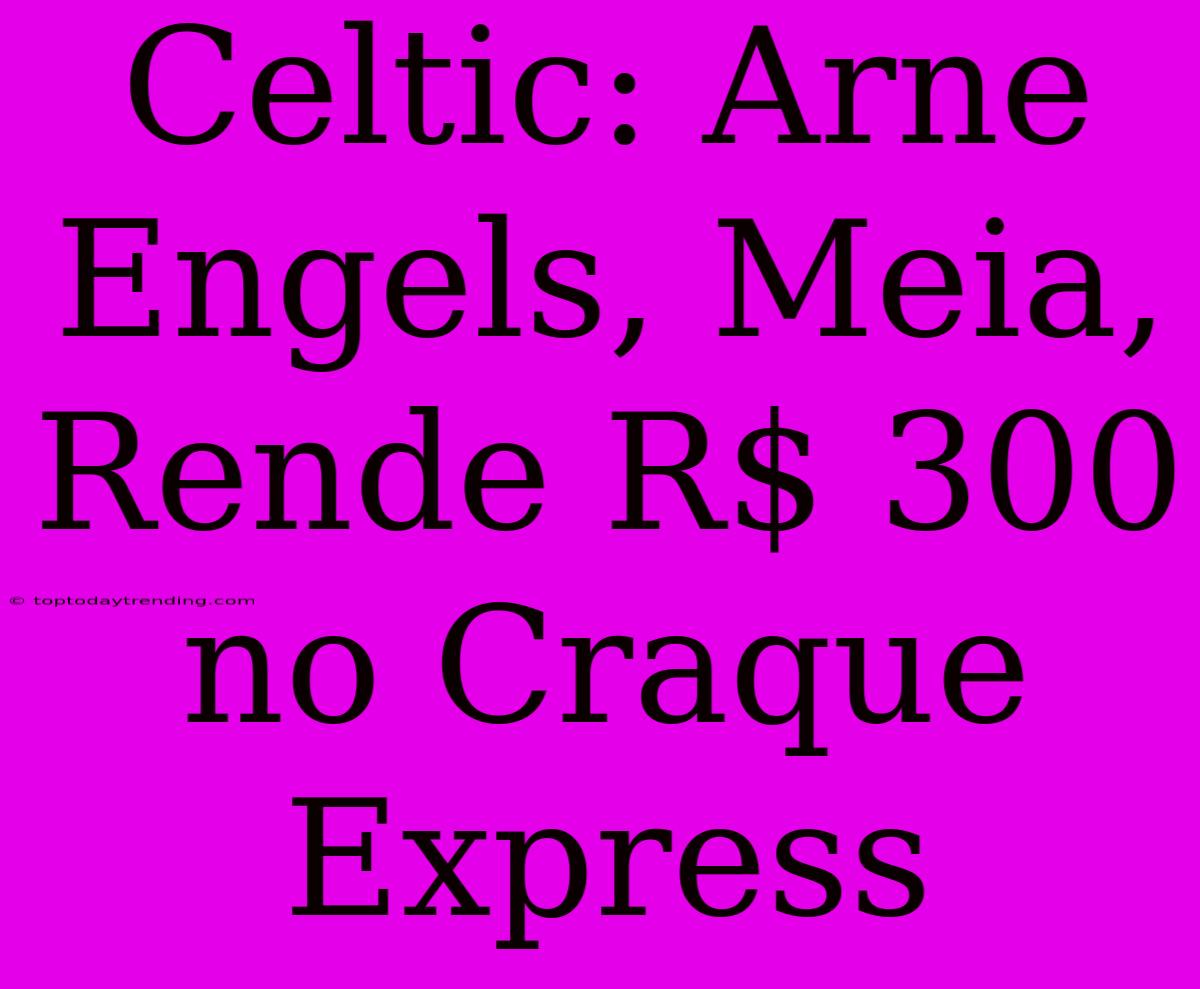 Celtic: Arne Engels, Meia, Rende R$ 300 No Craque Express