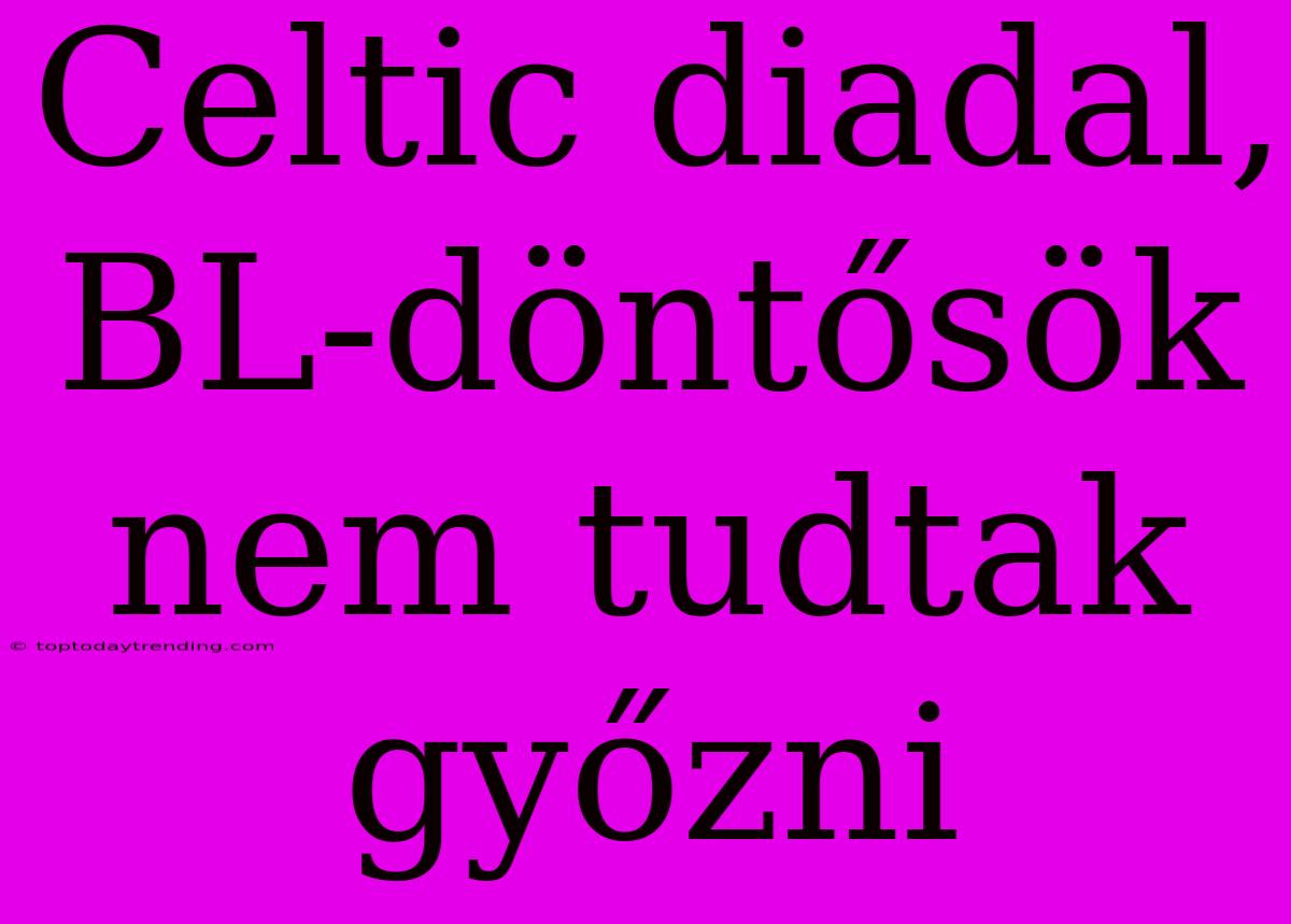 Celtic Diadal, BL-döntősök Nem Tudtak Győzni