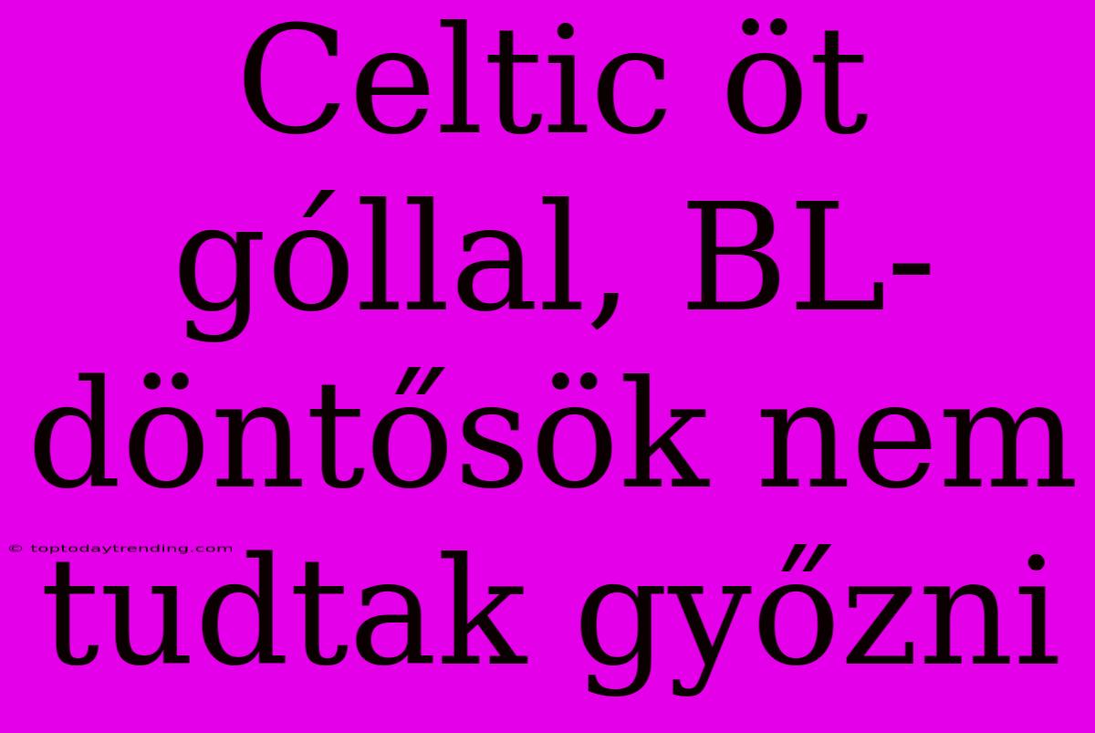 Celtic Öt Góllal, BL-döntősök Nem Tudtak Győzni