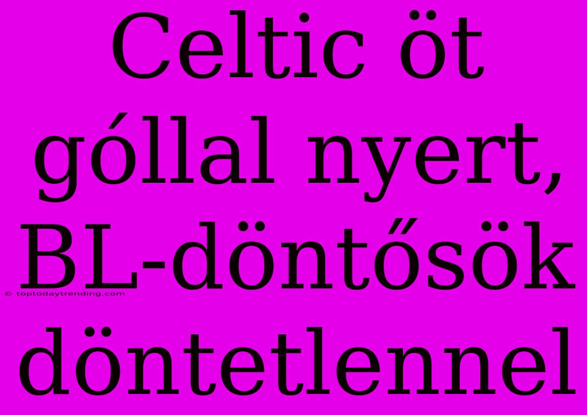 Celtic Öt Góllal Nyert, BL-döntősök Döntetlennel