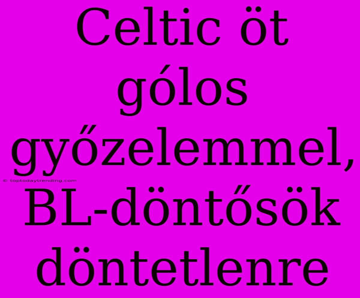 Celtic Öt Gólos Győzelemmel, BL-döntősök Döntetlenre