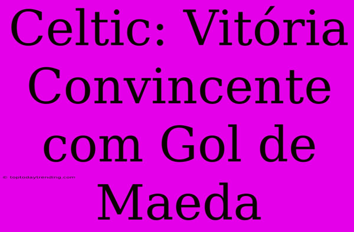 Celtic: Vitória Convincente Com Gol De Maeda