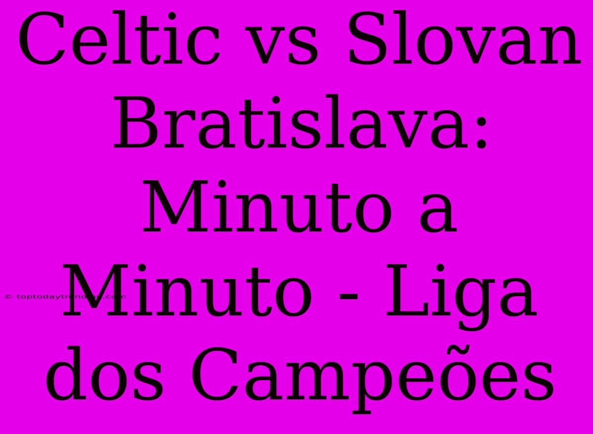 Celtic Vs Slovan Bratislava: Minuto A Minuto - Liga Dos Campeões