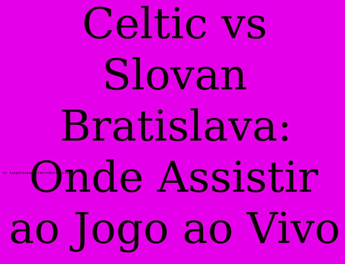 Celtic Vs Slovan Bratislava: Onde Assistir Ao Jogo Ao Vivo