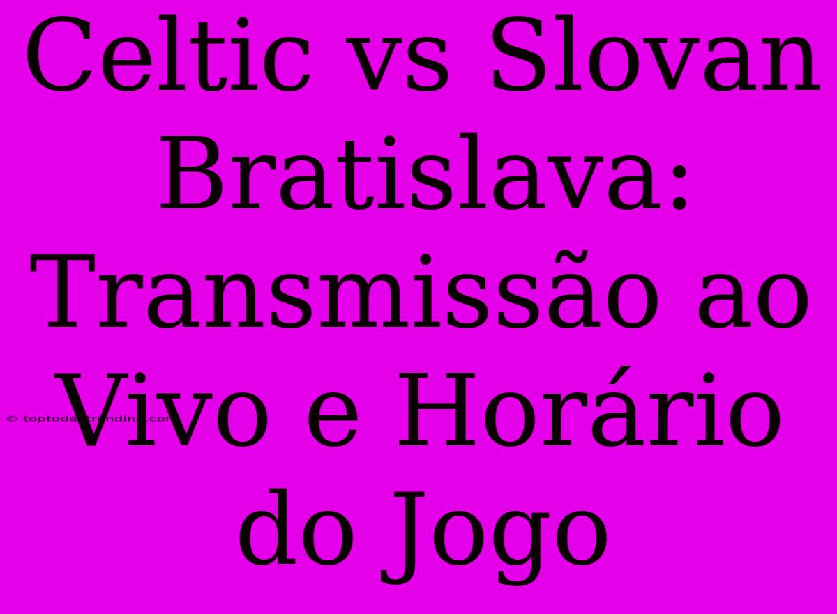 Celtic Vs Slovan Bratislava: Transmissão Ao Vivo E Horário Do Jogo