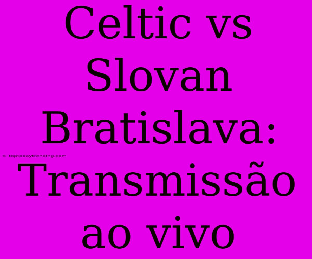 Celtic Vs Slovan Bratislava: Transmissão Ao Vivo