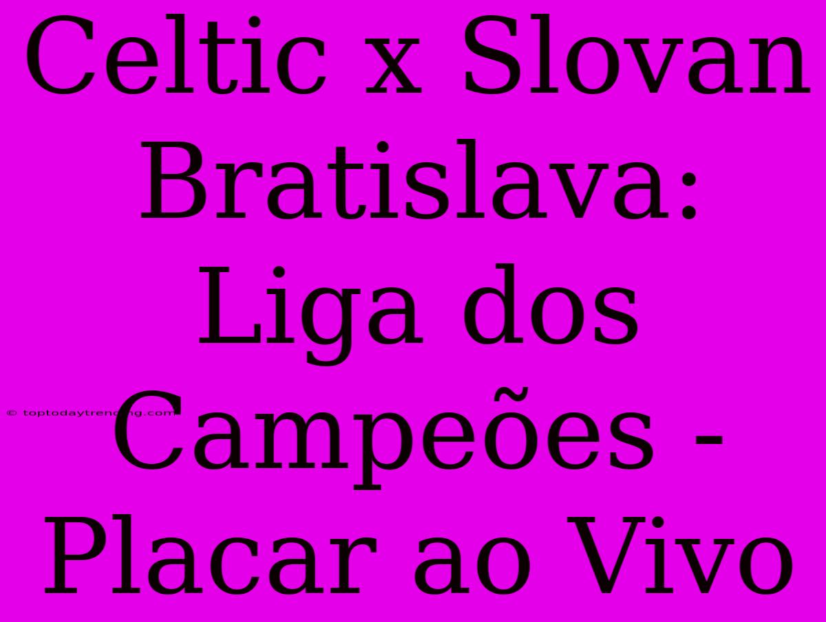 Celtic X Slovan Bratislava: Liga Dos Campeões - Placar Ao Vivo