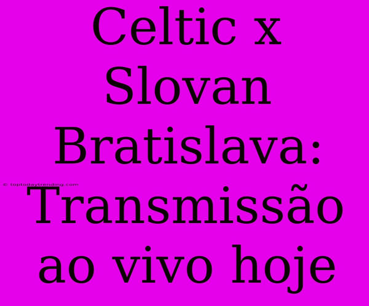 Celtic X Slovan Bratislava: Transmissão Ao Vivo Hoje