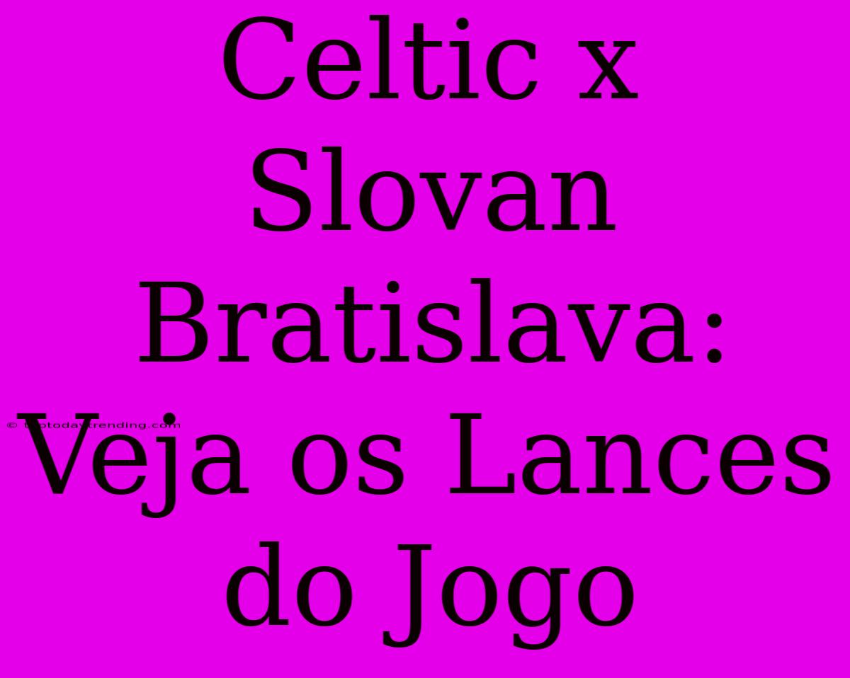 Celtic X Slovan Bratislava: Veja Os Lances Do Jogo