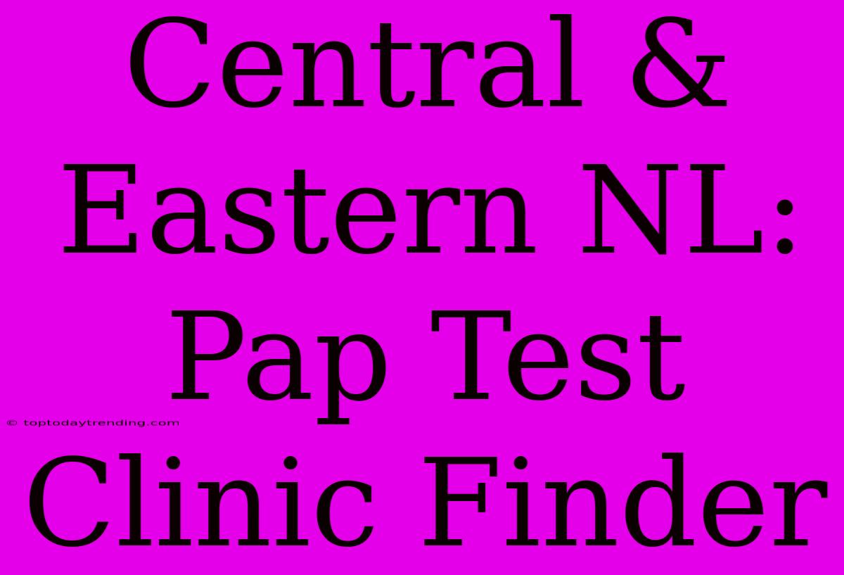 Central & Eastern NL: Pap Test Clinic Finder