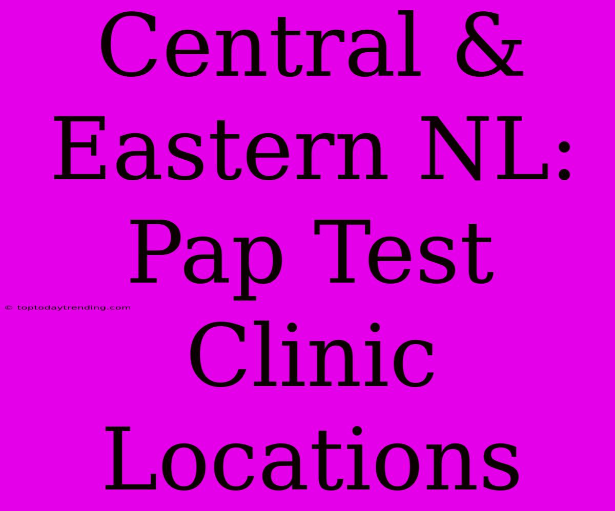 Central & Eastern NL: Pap Test Clinic Locations