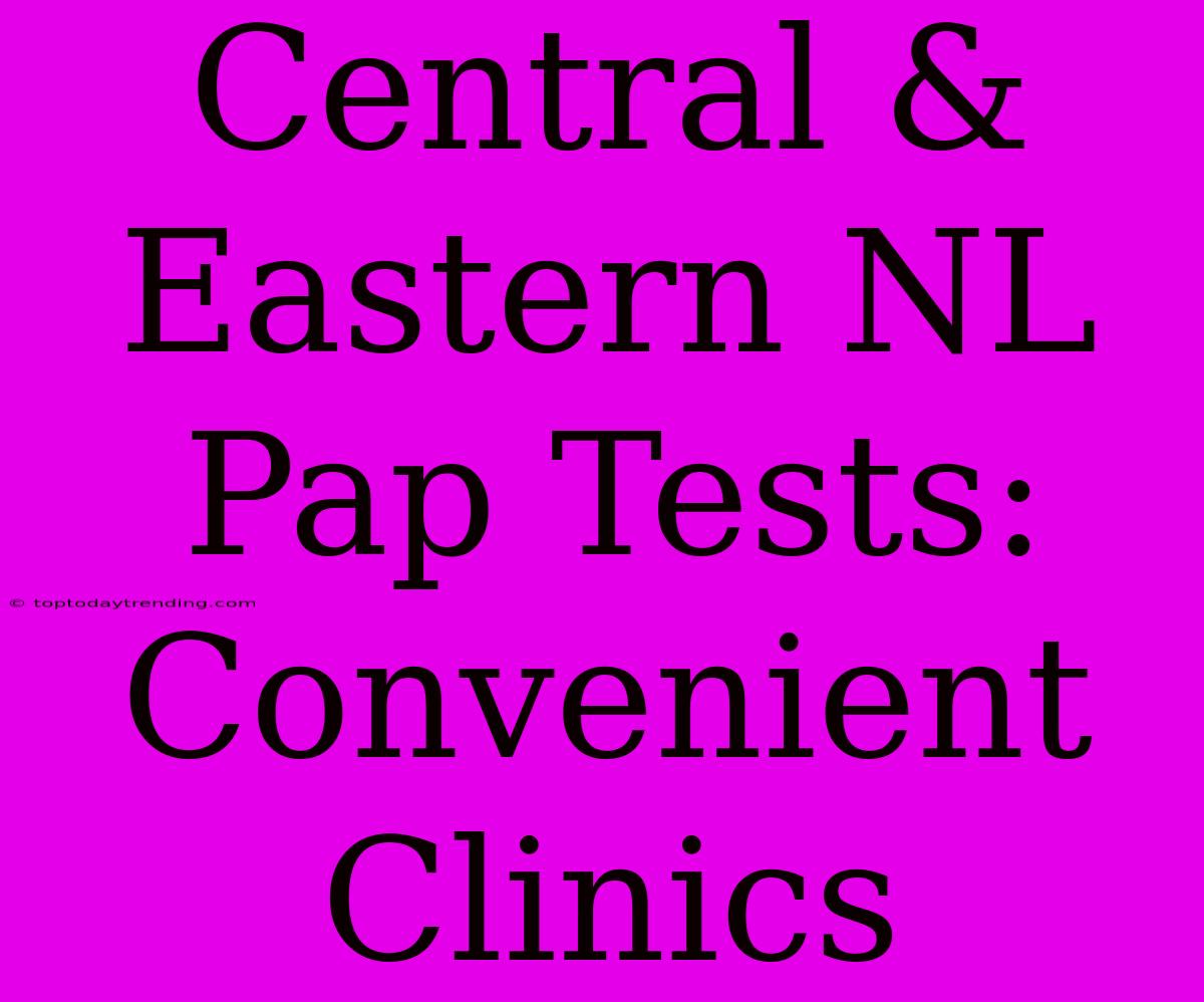 Central & Eastern NL Pap Tests: Convenient Clinics