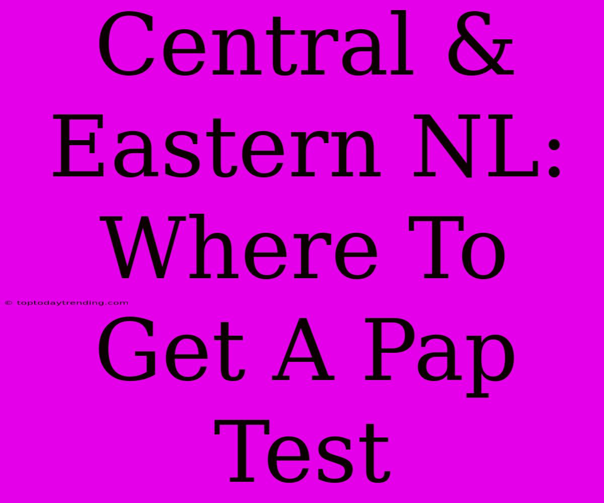 Central & Eastern NL: Where To Get A Pap Test