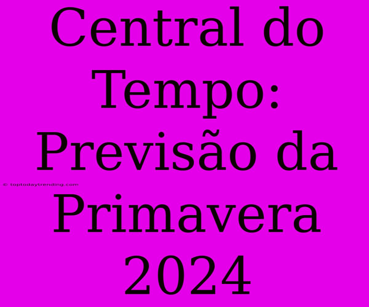 Central Do Tempo: Previsão Da Primavera 2024