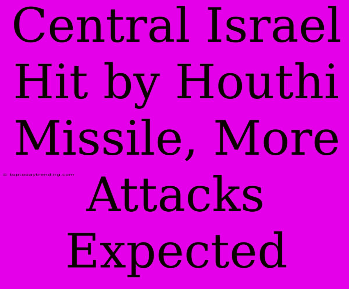 Central Israel Hit By Houthi Missile, More Attacks Expected