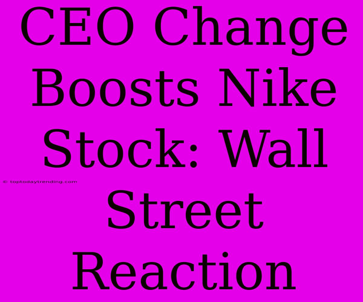 CEO Change Boosts Nike Stock: Wall Street Reaction