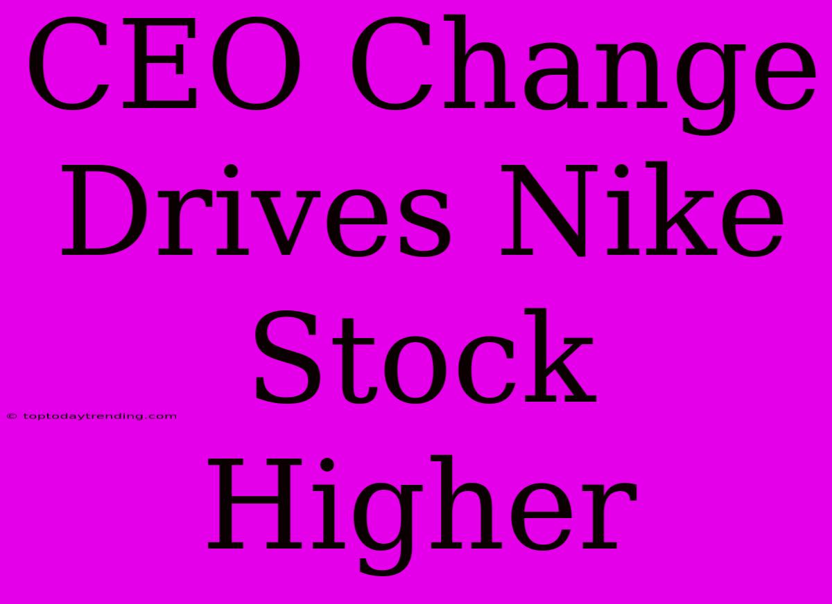 CEO Change Drives Nike Stock Higher