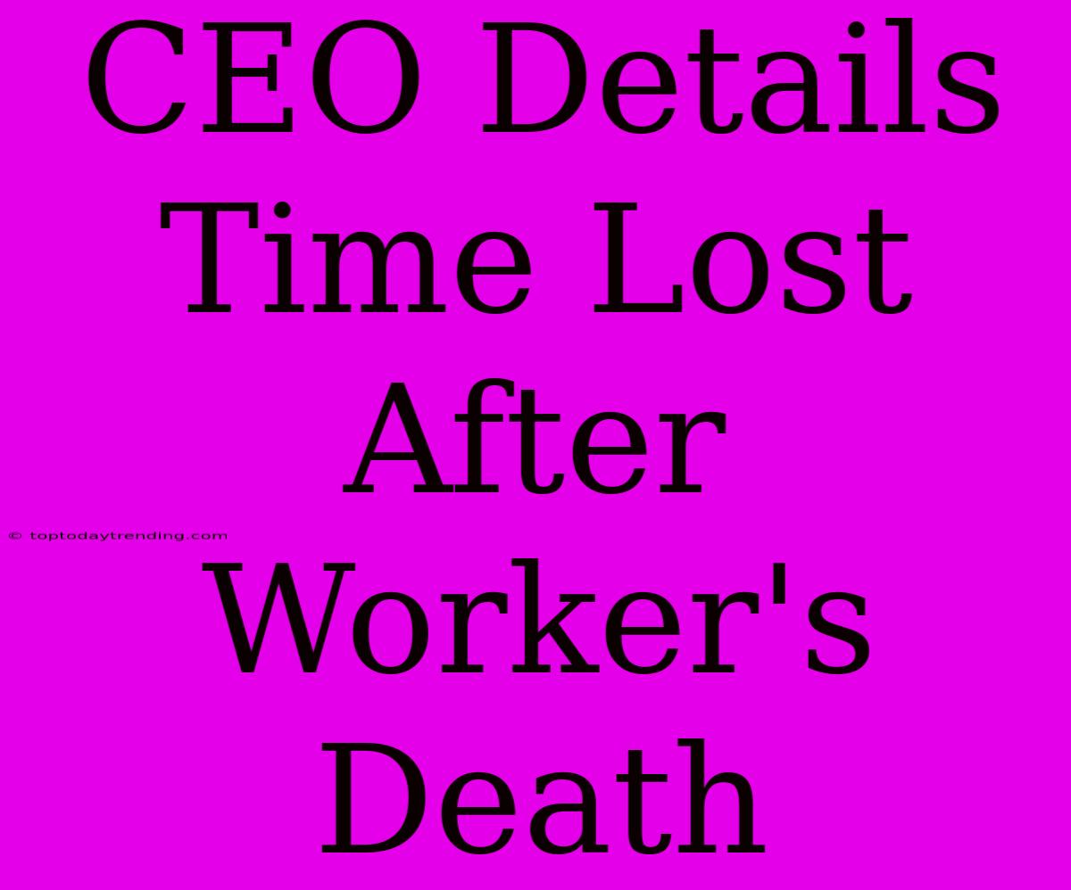 CEO Details Time Lost After Worker's Death