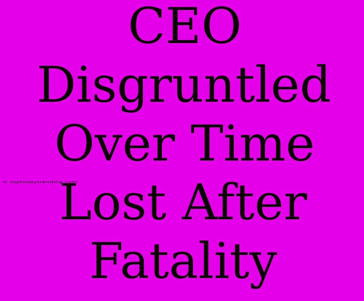 CEO Disgruntled Over Time Lost After Fatality