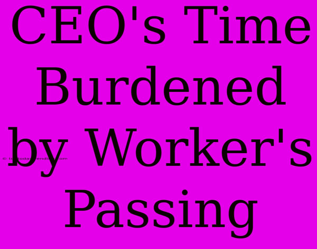 CEO's Time Burdened By Worker's Passing