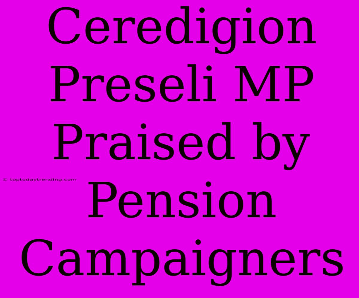 Ceredigion Preseli MP Praised By Pension Campaigners