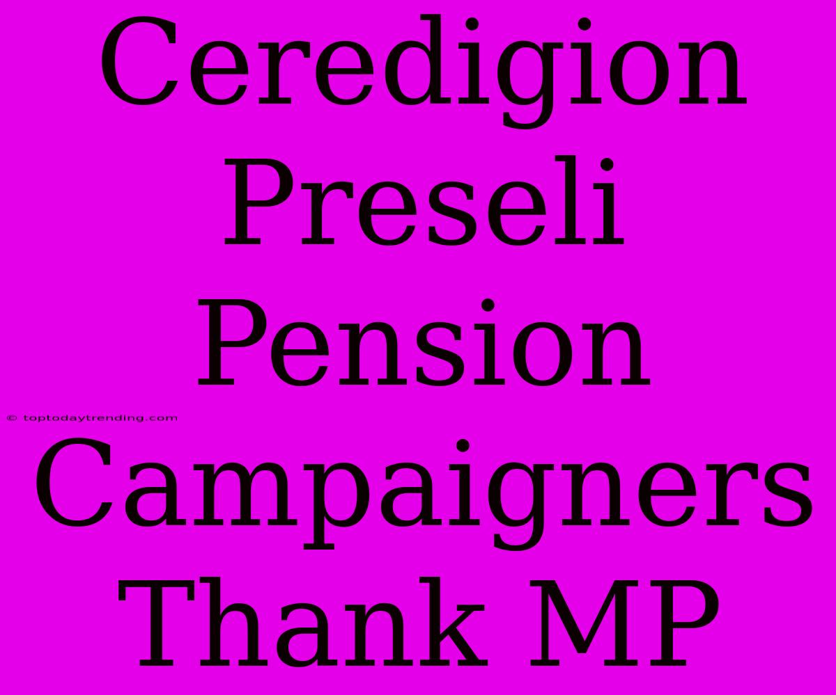 Ceredigion Preseli Pension Campaigners Thank MP