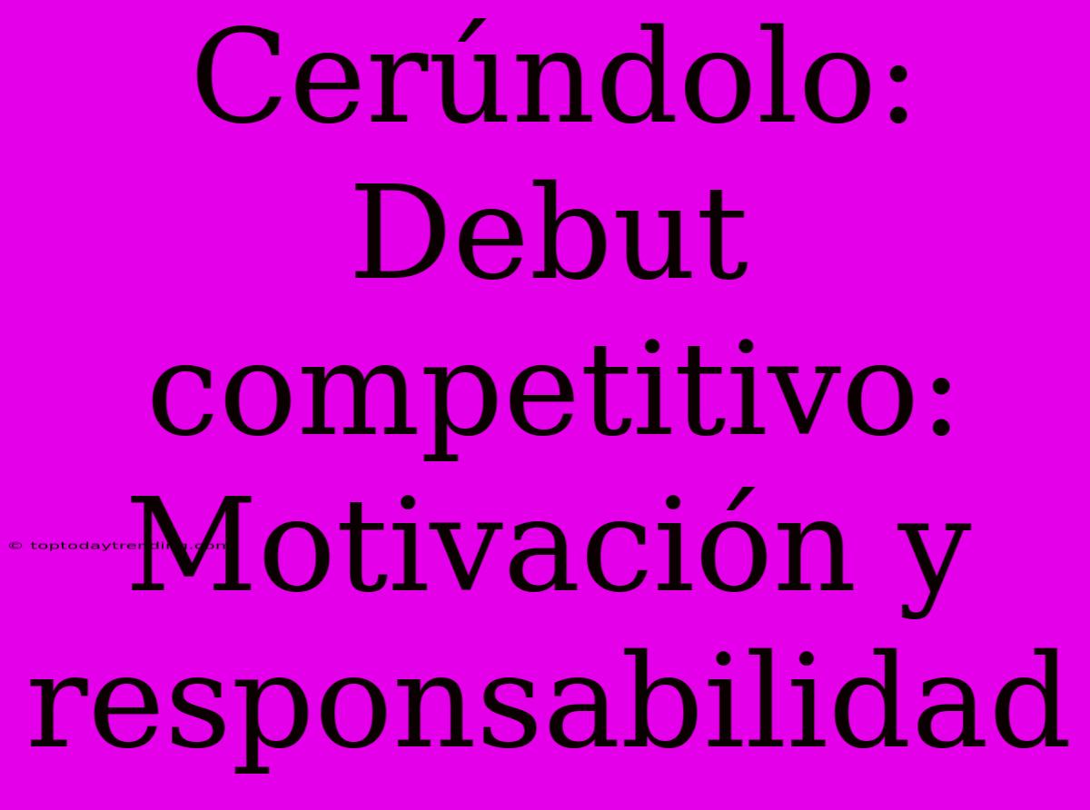 Cerúndolo: Debut Competitivo:  Motivación Y Responsabilidad