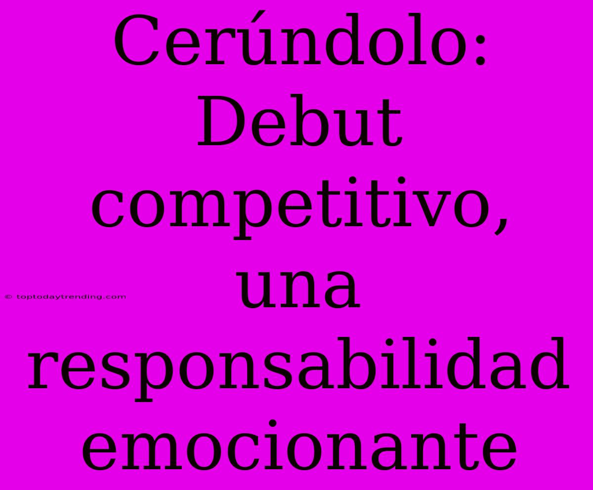 Cerúndolo: Debut Competitivo, Una Responsabilidad Emocionante