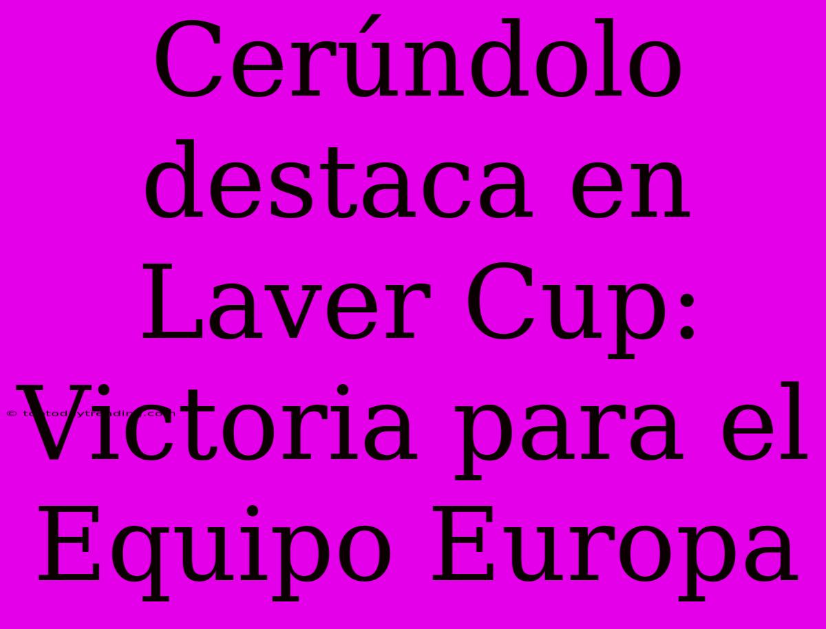 Cerúndolo Destaca En Laver Cup: Victoria Para El Equipo Europa