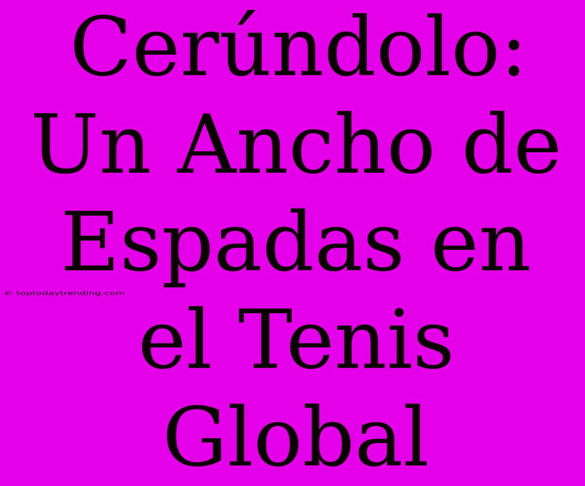 Cerúndolo: Un Ancho De Espadas En El Tenis Global