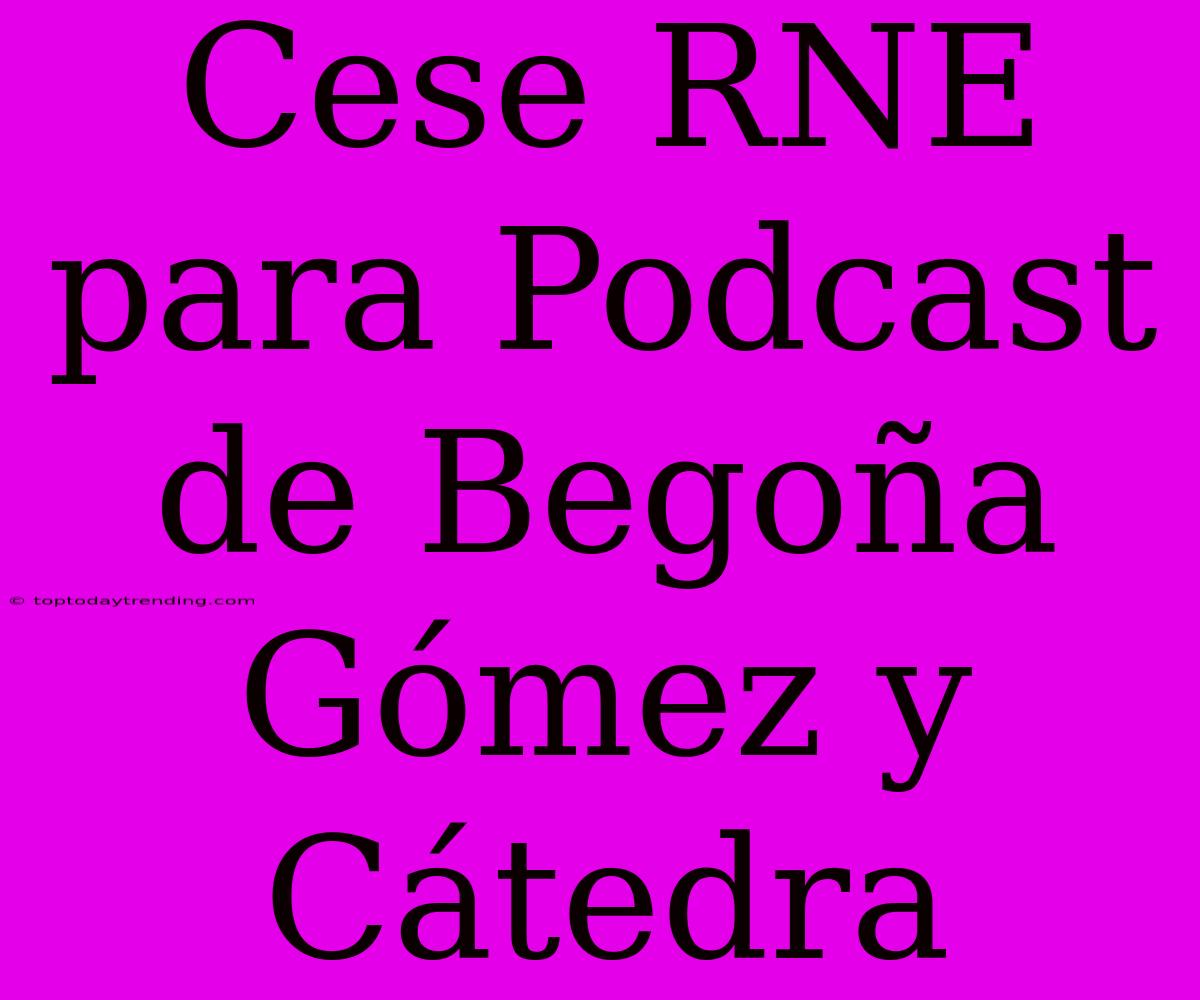 Cese RNE Para Podcast De Begoña Gómez Y Cátedra