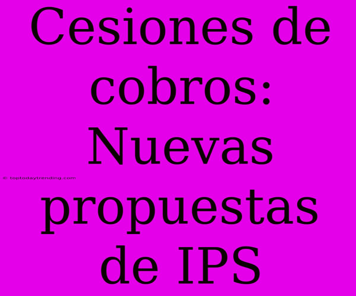 Cesiones De Cobros: Nuevas Propuestas De IPS