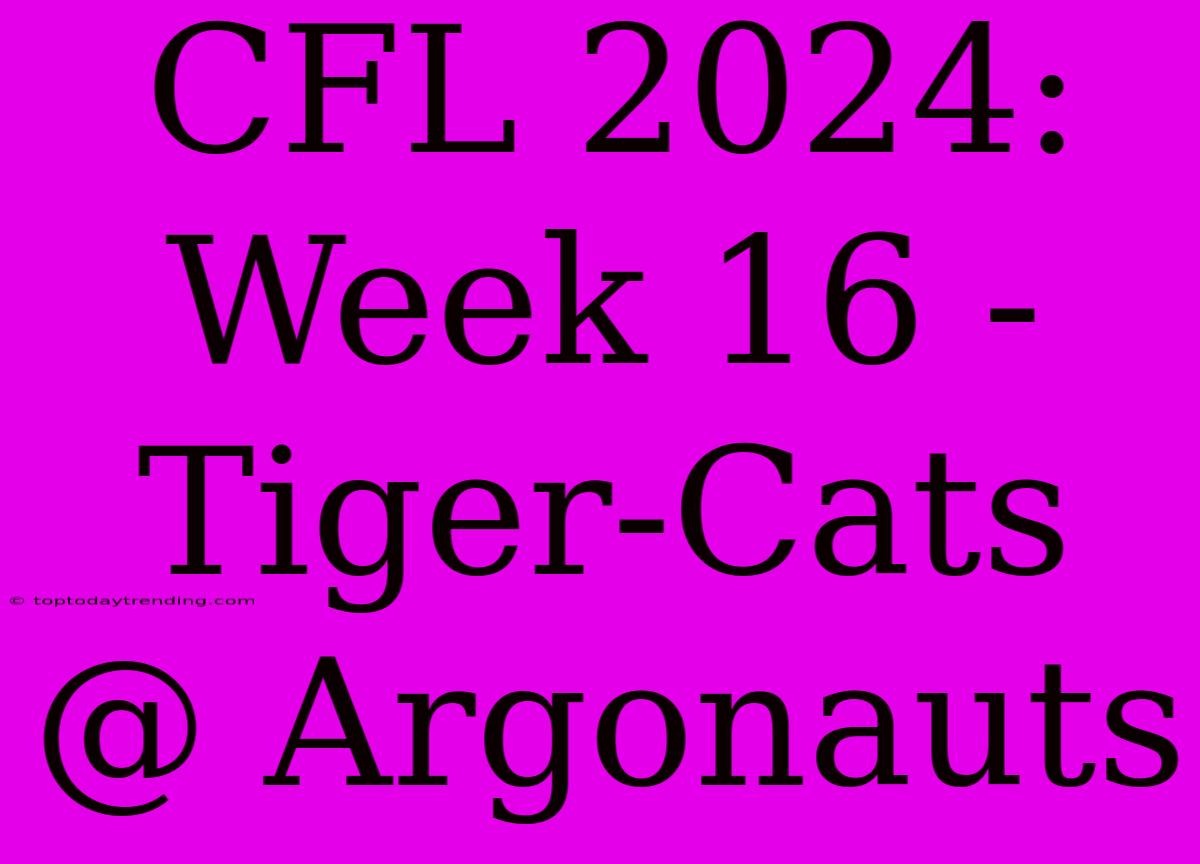 CFL 2024: Week 16 - Tiger-Cats @ Argonauts