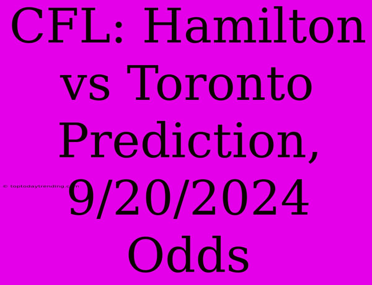 CFL: Hamilton Vs Toronto Prediction, 9/20/2024 Odds