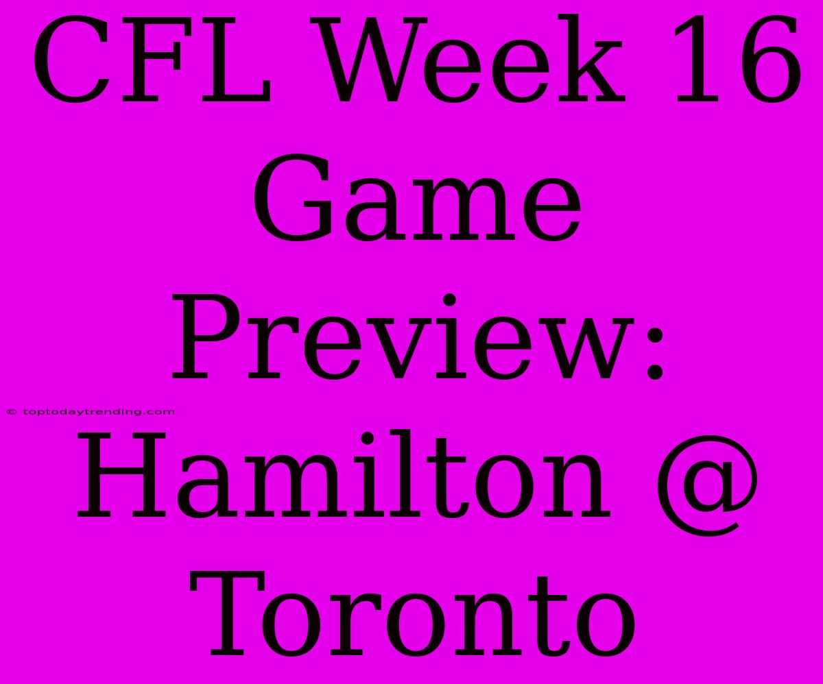 CFL Week 16 Game Preview: Hamilton @ Toronto