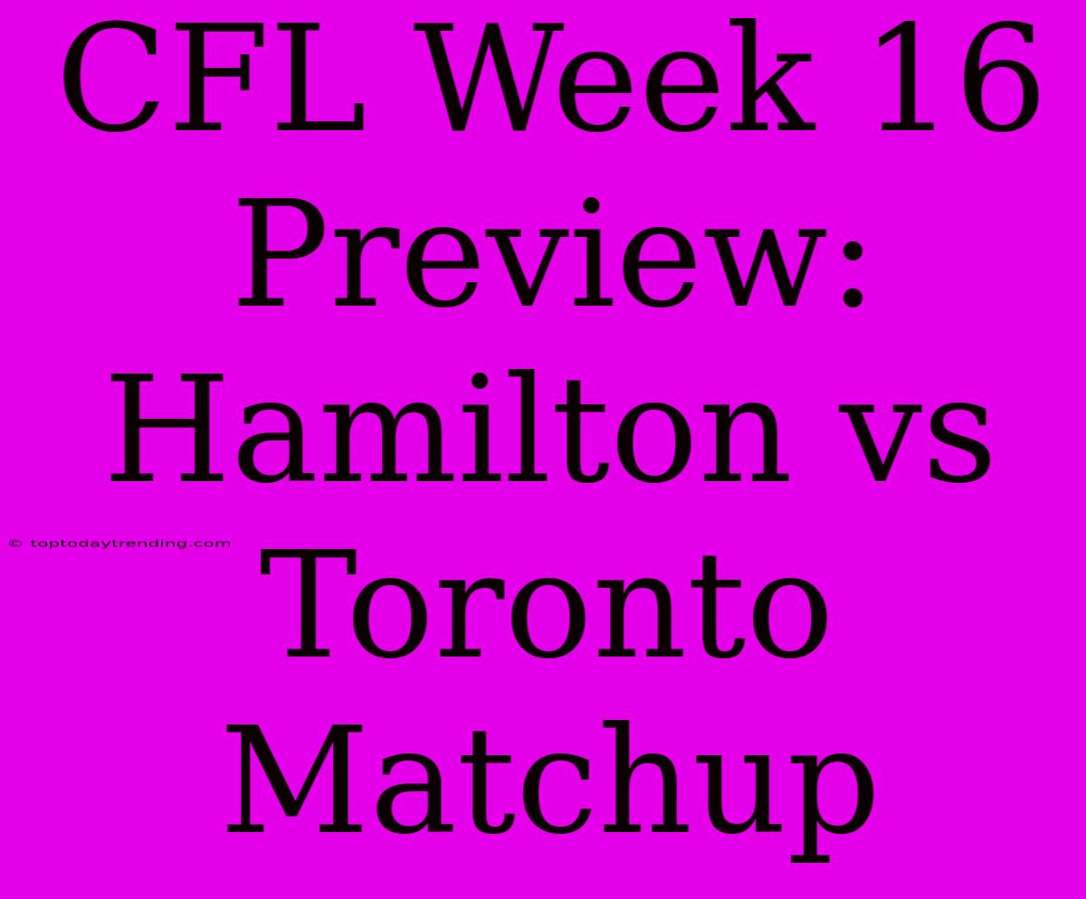 CFL Week 16 Preview: Hamilton Vs Toronto Matchup